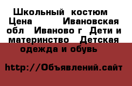 Школьный  костюм › Цена ­ 500 - Ивановская обл., Иваново г. Дети и материнство » Детская одежда и обувь   